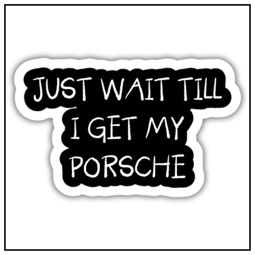 Just Wait Till I Get My Porsche Sticker