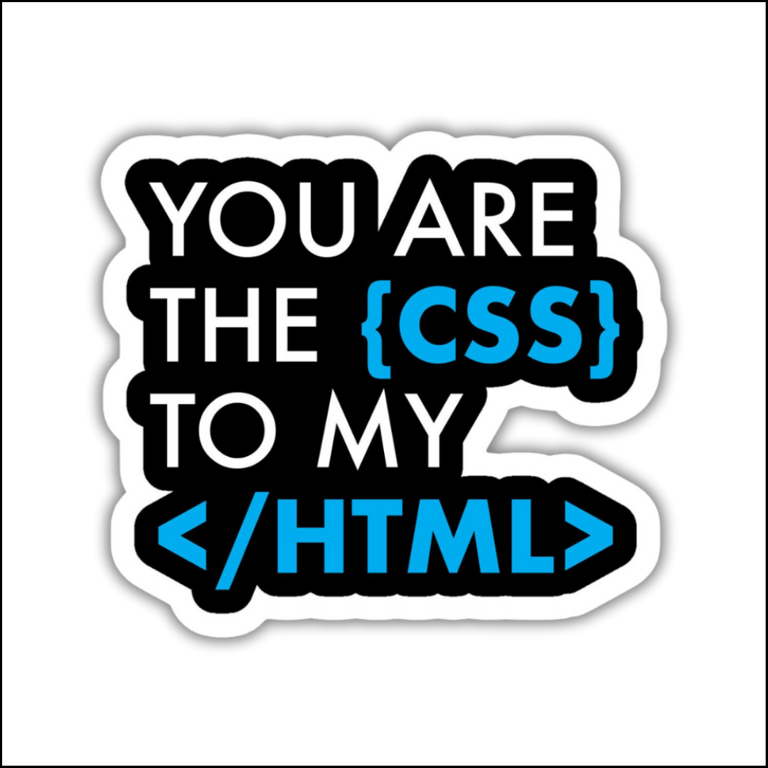 You are the CSS to my HTML Sticker