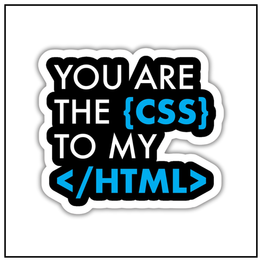 You are the CSS to my HTML Sticker