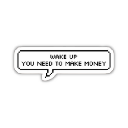Wakeup you need to make money sticker