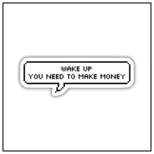 Wakeup you need to make money sticker