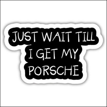 Just Wait Till I Get My Porsche Sticker