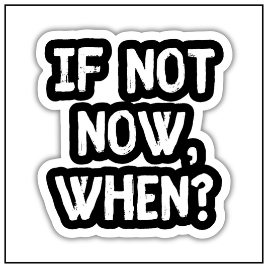 If not now, when sticker