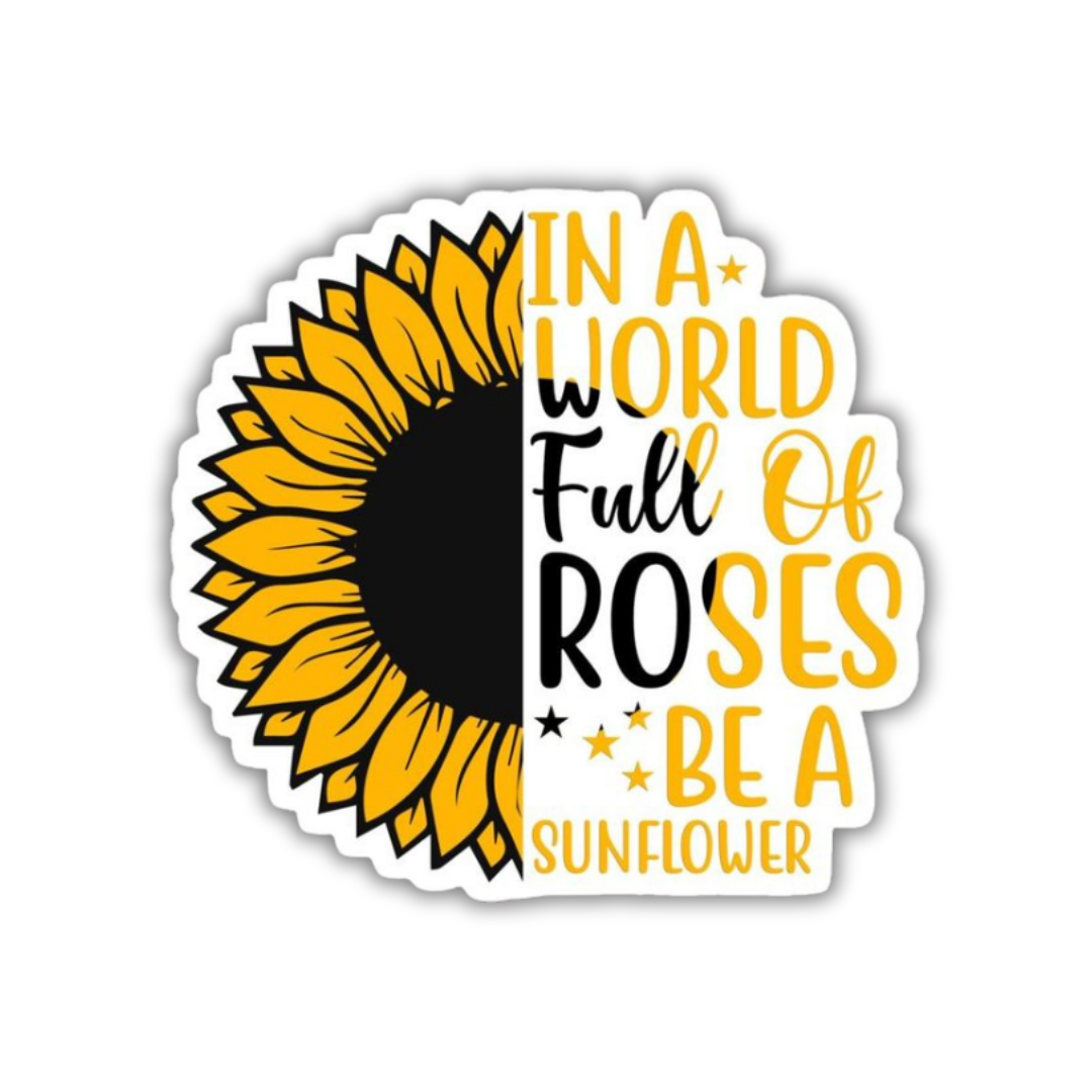 In a world full of roses be a sunflower Sticker