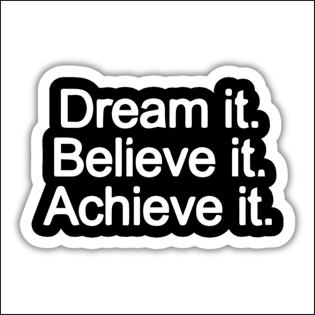 Dream it Believe it Achieve it Sticker