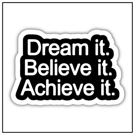 Dream it Believe it Achieve it Sticker