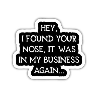 Hey I found your nose in my business Sticker