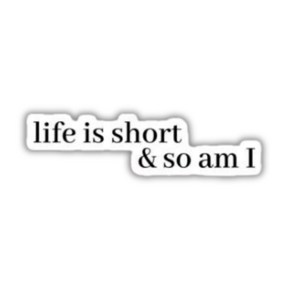 Life is Short & So am I Sticker