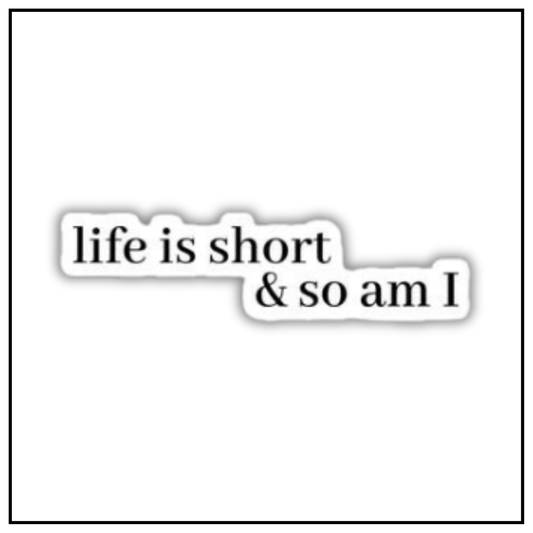 Life is Short & So am I Sticker